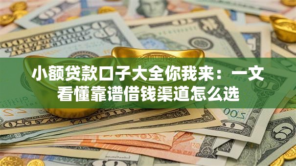 小额贷款口子大全你我来：一文看懂靠谱借钱渠道怎么选