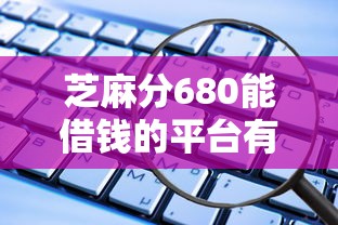 芝麻分680能借钱的平台有哪些？这些平台支持线上放款！