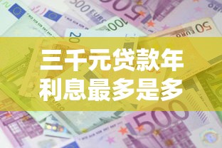 三千元贷款年利息最多是多少？合法范围与计算方法全解析