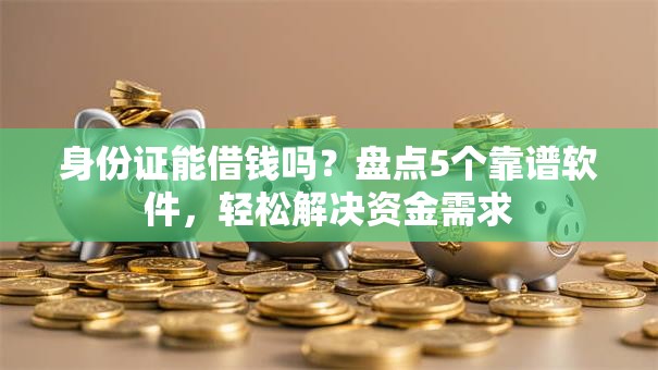 身份证能借钱吗？盘点5个靠谱软件，轻松解决资金需求