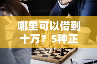 哪里可以借到十万？5种正规渠道推荐及避坑指南