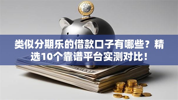 类似分期乐的借款口子有哪些？精选10个靠谱平台实测对比！