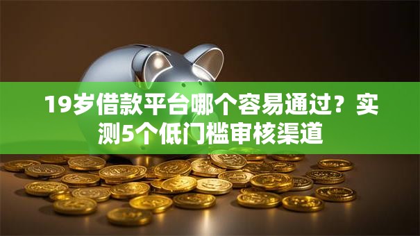 19岁借款平台哪个容易通过？实测5个低门槛审核渠道