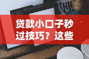 贷款小口子秒过技巧？这些低门槛快速下款攻略实测有效