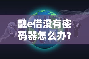 融e借没有密码器怎么办？工行用户必看的登录问题解决方法
