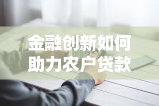 金融创新如何助力农户贷款？解析惠农政策与低息融资新路径