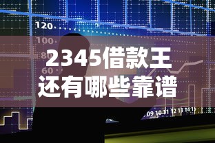 2345借款王还有哪些靠谱口子？实测对比告诉你答案