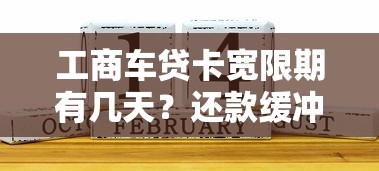 工商车贷卡宽限期有几天？还款缓冲期这样用更划算