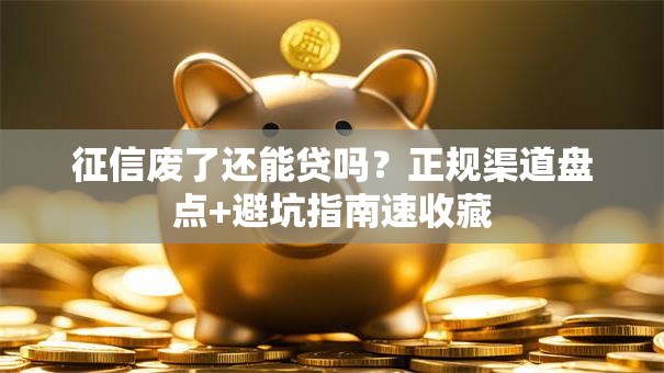 征信废了还能贷吗？正规渠道盘点+避坑指南速收藏