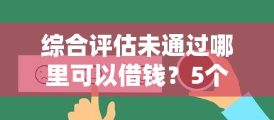 综合评估未通过哪里可以借钱？5个真实有效借款渠道解析