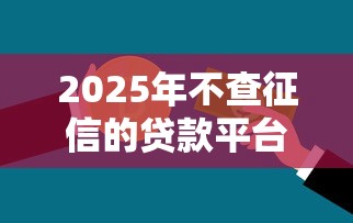 2025年不查征信的贷款平台有哪些？最新名单解析