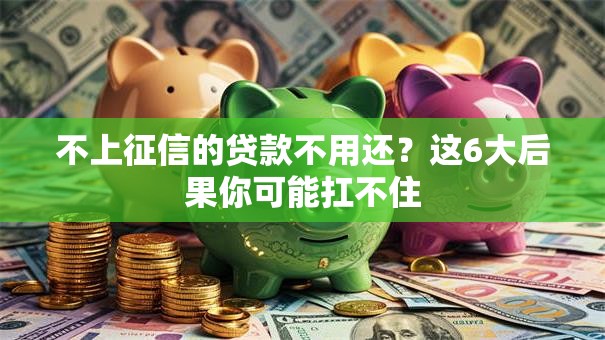 不上征信的贷款不用还？这6大后果你可能扛不住