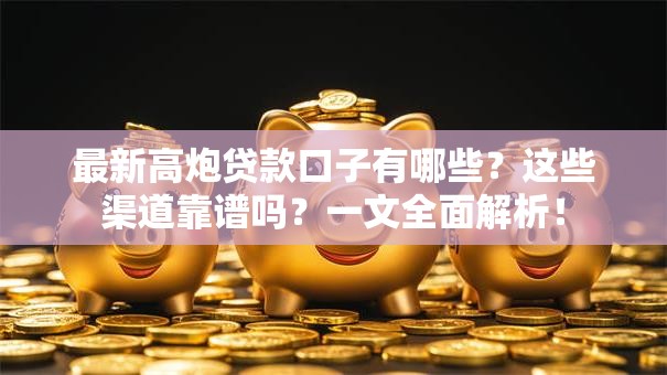 最新高炮贷款口子有哪些？这些渠道靠谱吗？一文全面解析！