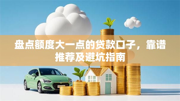 盘点额度大一点的贷款口子，靠谱推荐及避坑指南