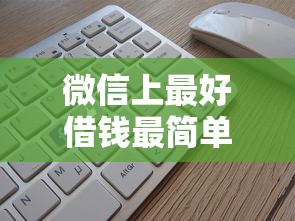 微信上最好借钱最简单的是哪个？实测三款平台操作指南