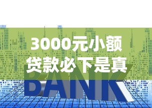 3000元小额贷款必下是真的吗？常见套路与避坑指南