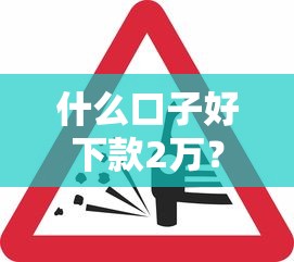 什么口子好下款2万？这些平台审核松、放款快！超全干货分享