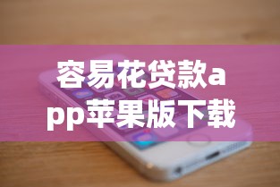 容易花贷款app苹果版下载指南：手把手教你安全获取正规渠道