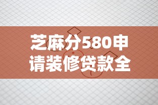 芝麻分580申请装修贷款全攻略：低分也能过审的核心技巧