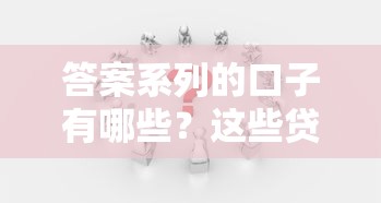 答案系列的口子有哪些？这些贷款渠道你一定要知道！