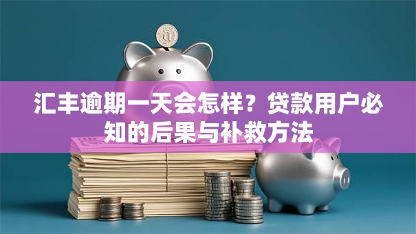 汇丰逾期一天会怎样？贷款用户必知的后果与补救方法