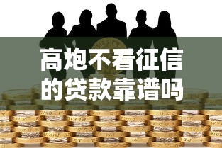高炮不看征信的贷款靠谱吗？揭秘申请条件与风险防范