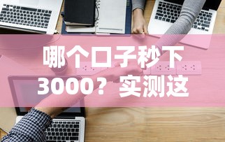哪个口子秒下3000？实测这几个平台审核快、到账稳！