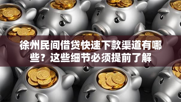 徐州民间借贷快速下款渠道有哪些？这些细节必须提前了解