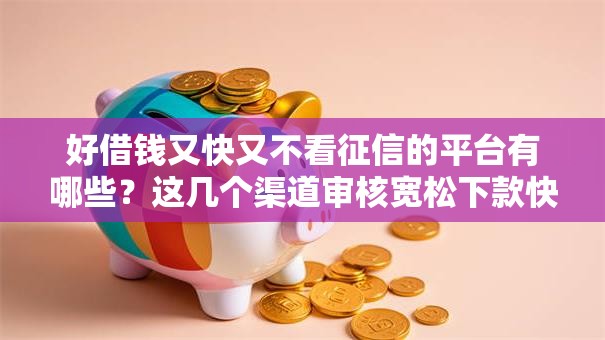 好借钱又快又不看征信的平台有哪些？这几个渠道审核宽松下款快