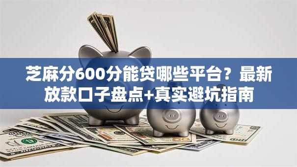 芝麻分600分能贷哪些平台？最新放款口子盘点+真实避坑指南