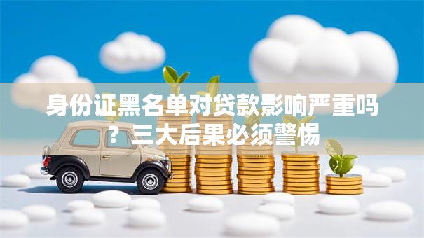 身份证黑名单对贷款影响严重吗？三大后果必须警惕