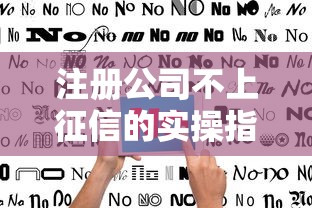 注册公司不上征信的实操指南与风险规避全解析