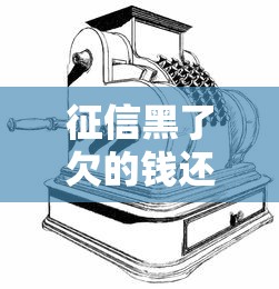征信黑了欠的钱还用还吗？贷款老哥亲身经历告诉你答案