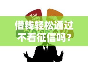 借钱轻松通过不看征信吗？这3种渠道真的靠谱吗？