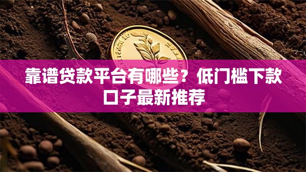 靠谱贷款平台有哪些？低门槛下款口子最新推荐