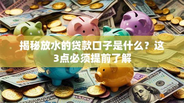 揭秘放水的贷款口子是什么？这3点必须提前了解