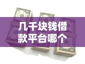 几千块钱借款平台哪个好通过？这几家门槛低、审核快、额度灵活