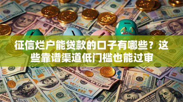 征信烂户能贷款的口子有哪些？这些靠谱渠道低门槛也能过审