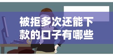被拒多次还能下款的口子有哪些？这几个平台或许能帮到你！