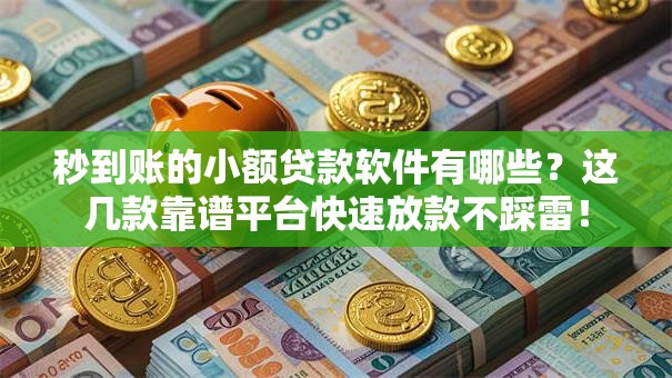 秒到账的小额贷款软件有哪些？这几款靠谱平台快速放款不踩雷！