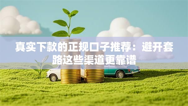 真实下款的正规口子推荐：避开套路这些渠道更靠谱