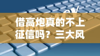 借高炮真的不上征信吗？三大风险+正确应对方案全解析！