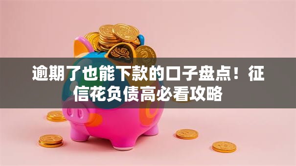 逾期了也能下款的口子盘点！征信花负债高必看攻略
