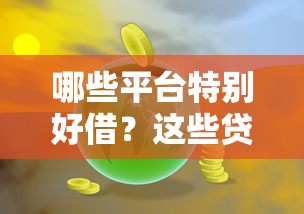 哪些平台特别好借？这些贷款渠道让你轻松解决资金难题