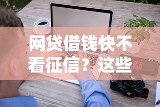网贷借钱快不看征信？这些平台审核宽松到账快，征信花也能试试看！