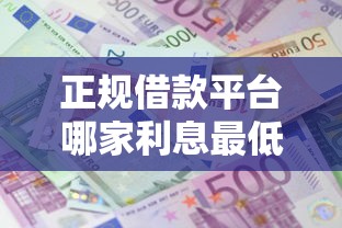 正规借款平台哪家利息最低？实测对比帮你避坑