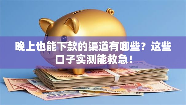 晚上也能下款的渠道有哪些？这些口子实测能救急！