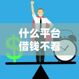 什么平台借钱不看信誉？这几种正规渠道可以试试