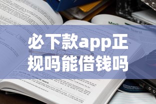 必下款app正规吗能借钱吗？揭秘这些平台的真实操作流程！