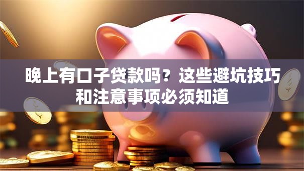 晚上有口子贷款吗？这些避坑技巧和注意事项必须知道